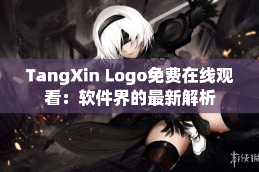 TangXin Logo免費在線觀看：軟件界的最新解析