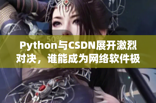 Python與CSDN展開激烈對(duì)決，誰能成為網(wǎng)絡(luò)軟件極速王者？