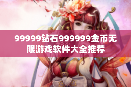 99999鉆石999999金幣無限游戲軟件大全推薦