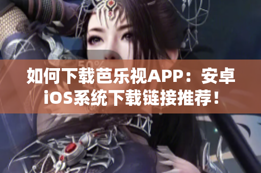 如何下載芭樂(lè)視APP：安卓iOS系統(tǒng)下載鏈接推薦！