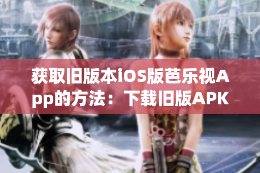 獲取舊版本iOS版芭樂視App的方法：下載舊版APK文件安裝