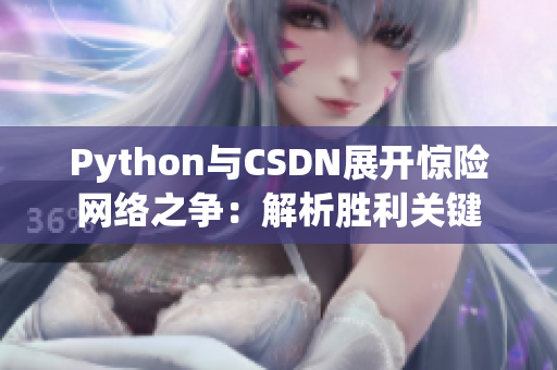 Python與CSDN展開(kāi)驚險(xiǎn)網(wǎng)絡(luò)之爭(zhēng)：解析勝利關(guān)鍵