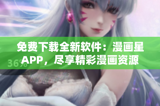 免費下載全新軟件：漫畫星APP，盡享精彩漫畫資源