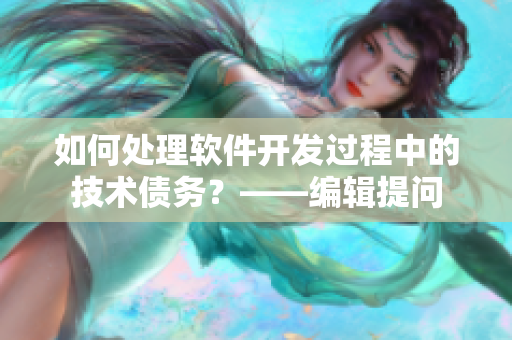 如何處理軟件開發(fā)過程中的技術(shù)債務(wù)？——編輯提問