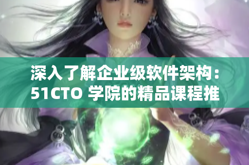 深入了解企業(yè)級(jí)軟件架構(gòu)：51CTO 學(xué)院的精品課程推薦！