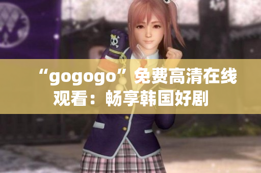 “gogogo”免費高清在線觀看：暢享韓國好劇