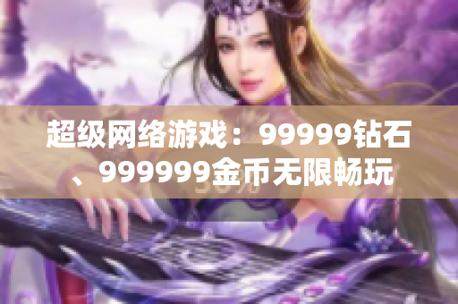 超級網(wǎng)絡(luò)游戲：99999鉆石、999999金幣無限暢玩