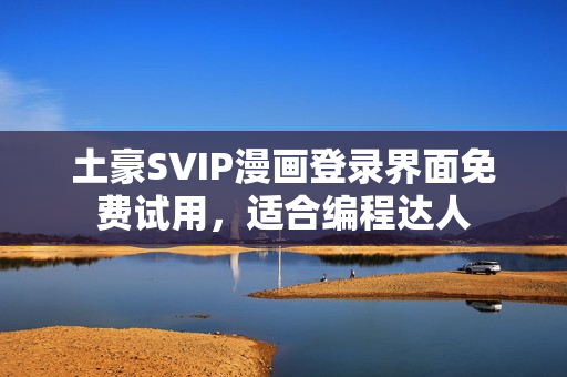 土豪SVIP漫畫(huà)登錄界面免費(fèi)試用，適合編程達(dá)人