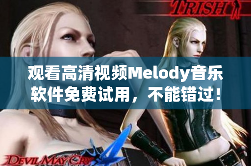 觀看高清視頻Melody音樂軟件免費(fèi)試用，不能錯(cuò)過！