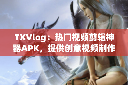 TXVlog：熱門視頻剪輯神器APK，提供創(chuàng)意視頻制作利器