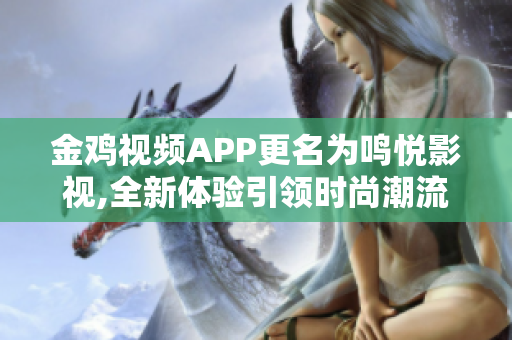 金雞視頻APP更名為鳴悅影視,全新體驗引領時尚潮流