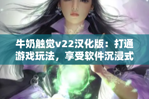 牛奶觸覺v22漢化版：打通游戲玩法，享受軟件沉浸式體驗(yàn)