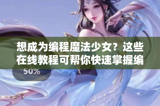 想成為編程魔法少女？這些在線教程可幫你快速掌握編程技能！