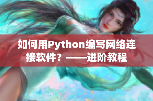 如何用Python編寫網(wǎng)絡(luò)連接軟件？——進(jìn)階教程