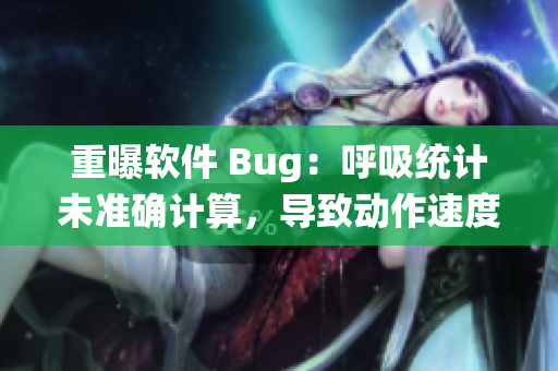 重曝軟件 Bug：呼吸統(tǒng)計(jì)未準(zhǔn)確計(jì)算，導(dǎo)致動(dòng)作速度過慢