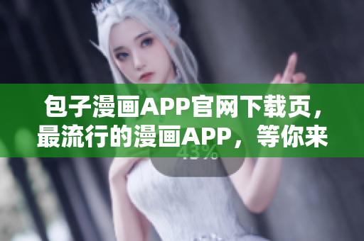 包子漫畫APP官網(wǎng)下載頁，最流行的漫畫APP，等你來體驗！