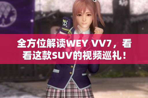 全方位解讀WEY VV7，看看這款SUV的視頻巡禮！