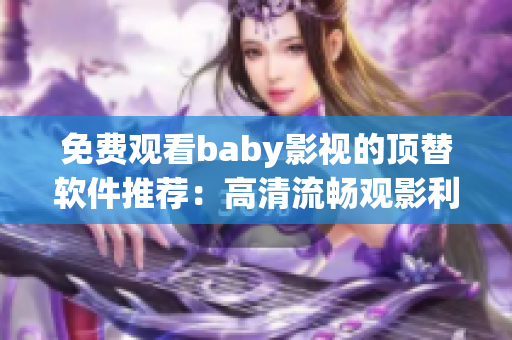 免費(fèi)觀看baby影視的頂替軟件推薦：高清流暢觀影利器！