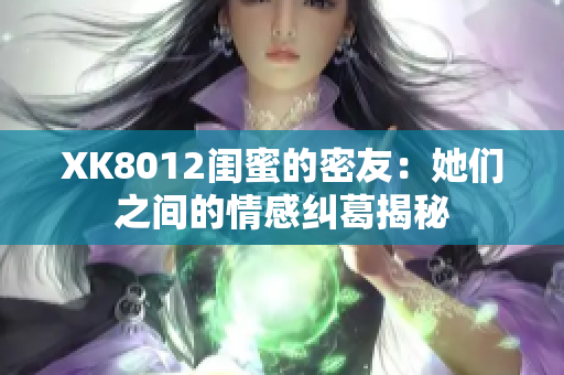 XK8012閨蜜的密友：她們之間的情感糾葛揭秘