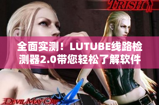 全面實測！LUTUBE線路檢測器2.0帶您輕松了解軟件網(wǎng)絡連接質量