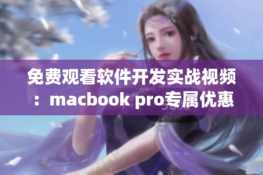 免費(fèi)觀看軟件開發(fā)實(shí)戰(zhàn)視頻：macbook pro專屬優(yōu)惠限時(shí)開啟