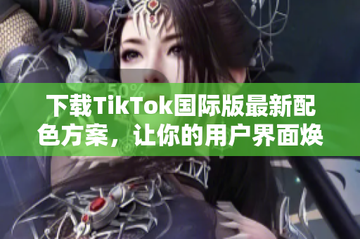 下載TikTok國際版最新配色方案，讓你的用戶界面煥然一新