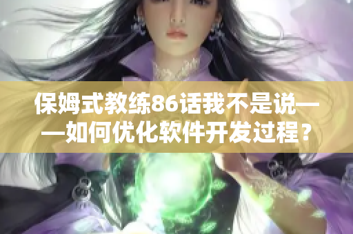 保姆式教練86話我不是說——如何優(yōu)化軟件開發(fā)過程？