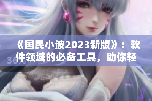 《國(guó)民小波2023新版》：軟件領(lǐng)域的必備工具，助你輕松實(shí)現(xiàn)高效編程！