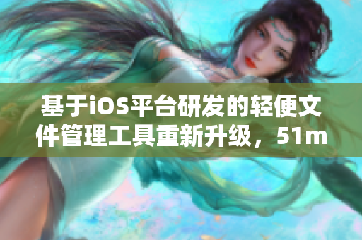 基于iOS平臺研發(fā)的輕便文件管理工具重新升級，51mh輕量版成為新時代軟件必備利器