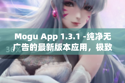 Mogu App 1.3.1 -純凈無廣告的最新版本應(yīng)用，極致體驗網(wǎng)上應(yīng)用