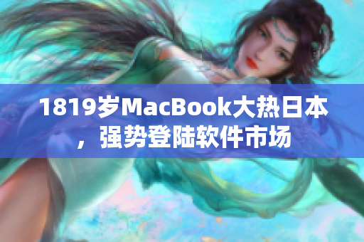 1819歲MacBook大熱日本，強(qiáng)勢(shì)登陸軟件市場(chǎng)