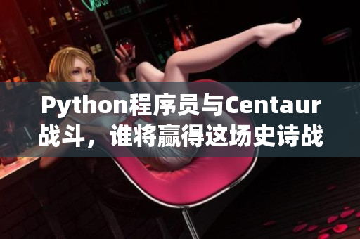 Python程序員與Centaur戰(zhàn)斗，誰將贏得這場史詩戰(zhàn)爭？