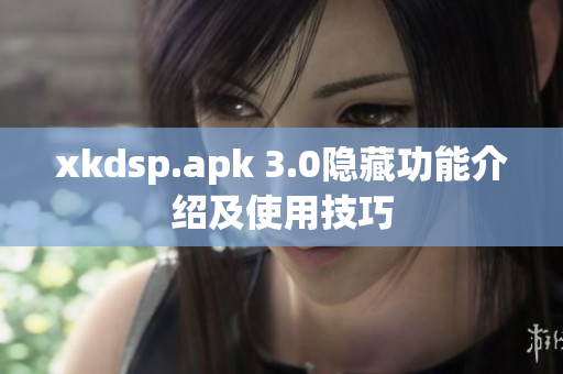 xkdsp.apk 3.0隱藏功能介紹及使用技巧