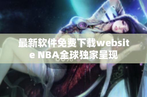 最新軟件免費(fèi)下載website NBA全球獨(dú)家呈現(xiàn)