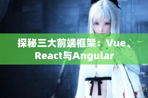 探秘三大前端框架：Vue、React與Angular