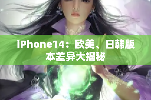 iPhone14：歐美、日韓版本差異大揭秘