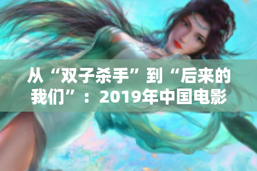 從“雙子殺手”到“后來的我們”：2019年中國電影的軟件啟示