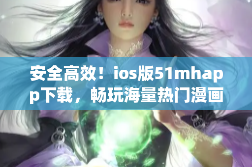 安全高效！ios版51mhapp下載，暢玩海量熱門漫畫