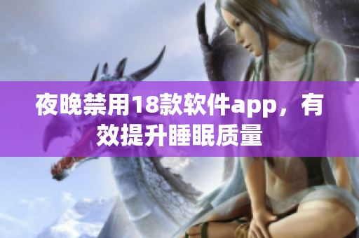 夜晚禁用18款軟件app，有效提升睡眠質(zhì)量