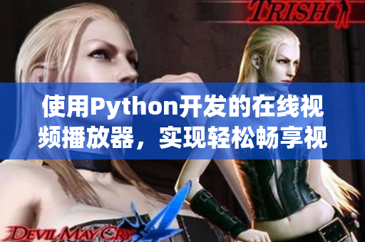 使用Python開發(fā)的在線視頻播放器，實現(xiàn)輕松暢享視聽樂趣