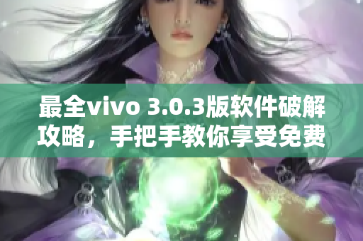 最全vivo 3.0.3版軟件破解攻略，手把手教你享受免費(fèi)使用！