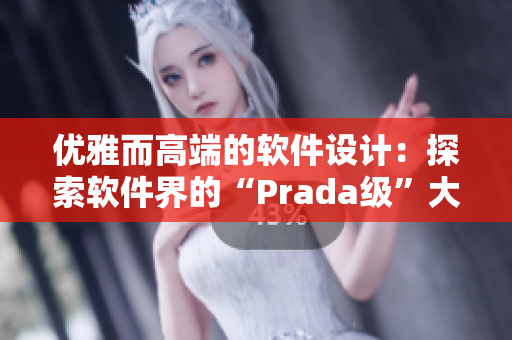 優(yōu)雅而高端的軟件設(shè)計：探索軟件界的“Prada級”大片