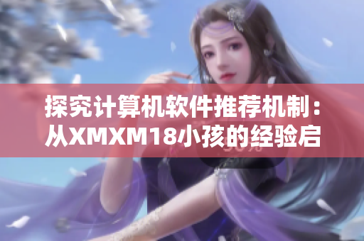 探究計算機軟件推薦機制：從XMXM18小孩的經驗啟示