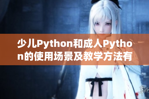 少兒Python和成人Python的使用場景及教學(xué)方法有何不同