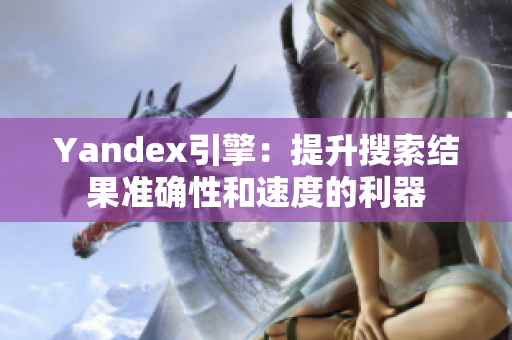 Yandex引擎：提升搜索結(jié)果準(zhǔn)確性和速度的利器