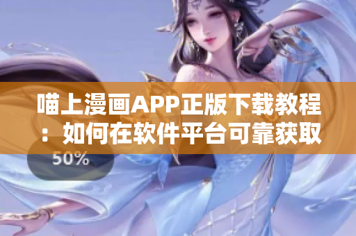 喵上漫畫APP正版下載教程：如何在軟件平臺(tái)可靠獲取喜歡的漫畫？