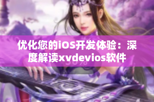 優(yōu)化您的iOS開(kāi)發(fā)體驗(yàn)：深度解讀xvdevios軟件