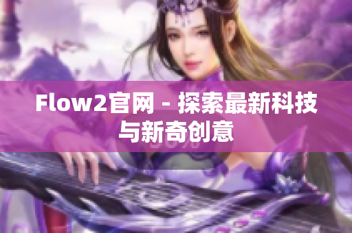 Flow2官網(wǎng) - 探索最新科技與新奇創(chuàng)意