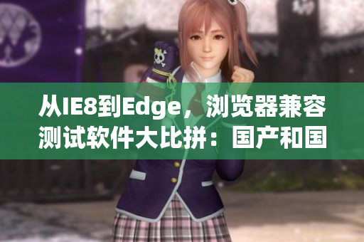 從IE8到Edge，瀏覽器兼容測試軟件大比拼：國產(chǎn)和國外如何對比？