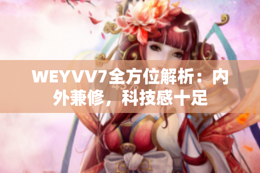 WEYVV7全方位解析：內(nèi)外兼修，科技感十足